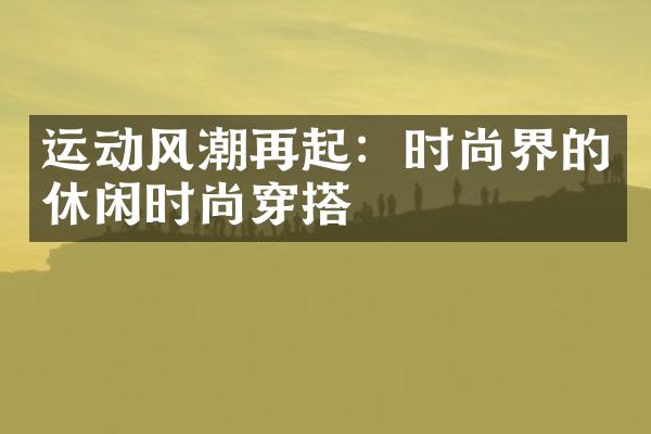 运动风潮再起：时尚界的休闲时尚穿搭