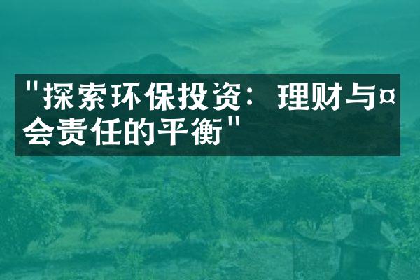 "探索环保投资：理财与社会责任的平衡"