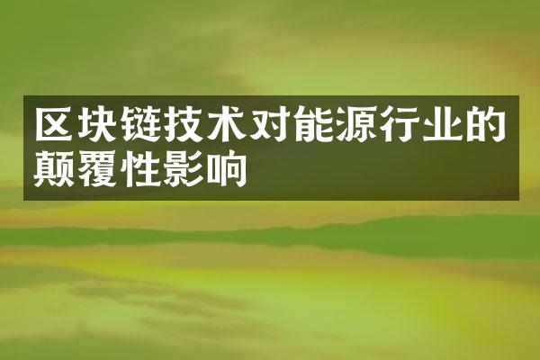 区块链技术对能源行业的颠覆性影响