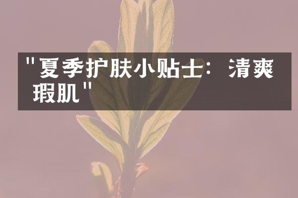 "夏季护肤小贴士：清爽无瑕肌"