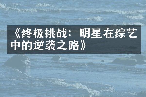 《终极挑战：明星在综艺中的逆袭之路》