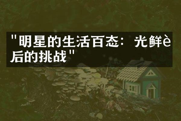 "明星的生活百态：光鲜背后的挑战"