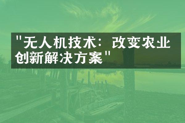 "无人机技术：改变农业的创新解决方案"