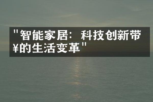 "智能家居：科技创新带来的生活变革"