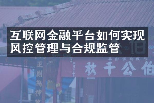 互联网金融平台如何实现风控管理与合规监管