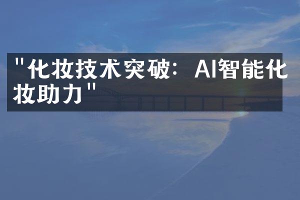 "化妆技术突破：AI智能化妆助力"