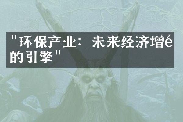 "环保产业：未来经济增长的引擎"