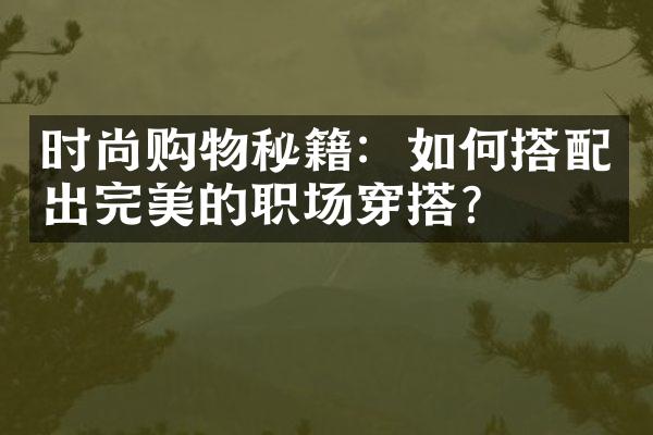 时尚购物秘籍：如何搭配出完美的职场穿搭？