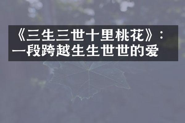 《三生三世十里桃花》：一段跨越生生世世的爱情