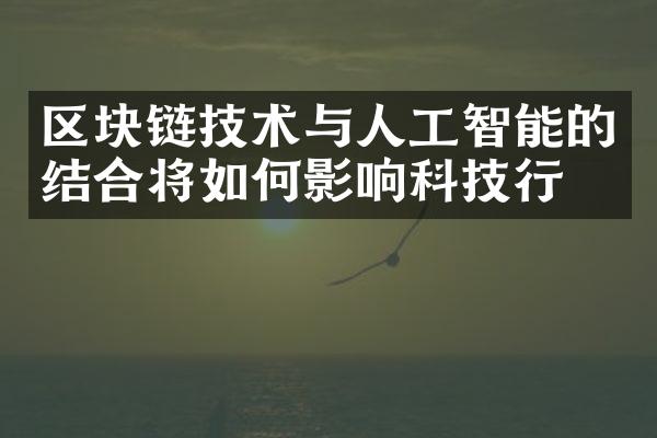 区块链技术与人工智能的结合将如何影响科技行业