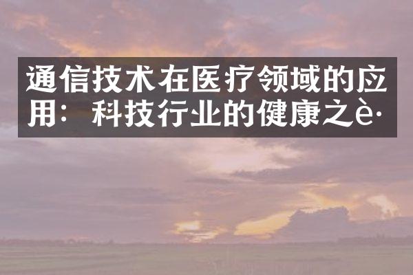 通信技术在医疗领域的应用：科技行业的健康之路