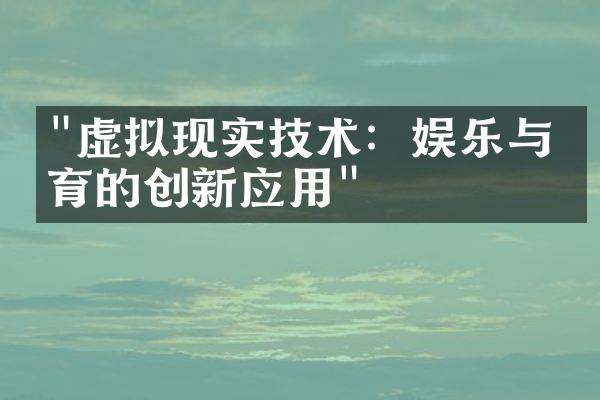 "虚拟现实技术：娱乐与教育的创新应用"