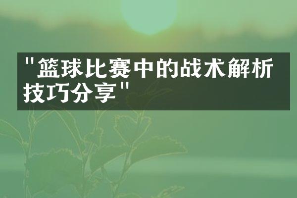 "篮球比赛中的战术解析与技巧分享"