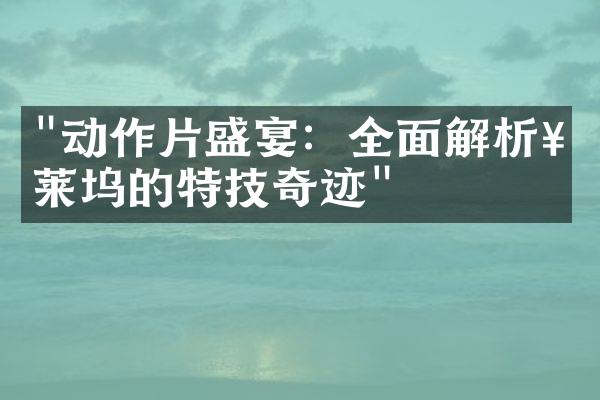 "动作片盛宴：全面解析好莱坞的特技奇迹"