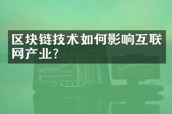 区块链技术如何影响互联网产业？