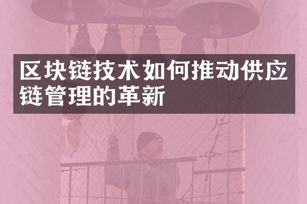 区块链技术如何推动供应链管理的革新