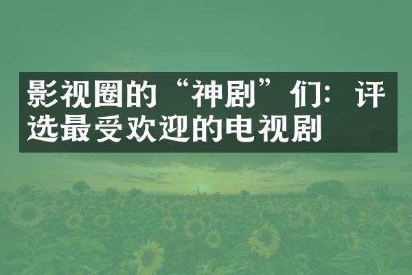 影视圈的“神剧”们：评选最受欢迎的电视剧