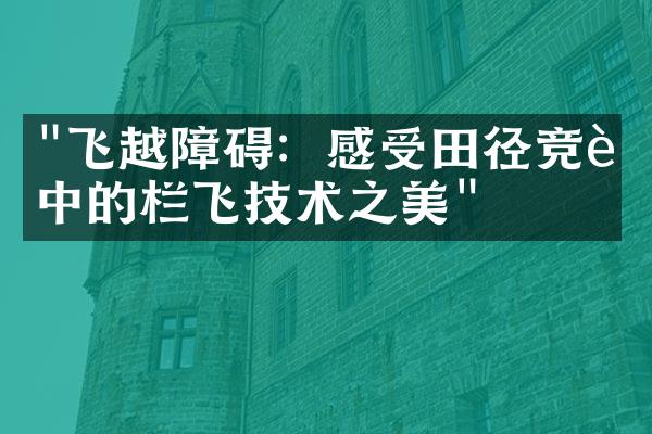 "飞越障碍：感受田径竞赛中的栏飞技术之美"