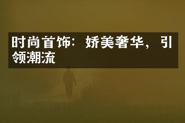 时尚首饰：娇美奢华，引领潮流