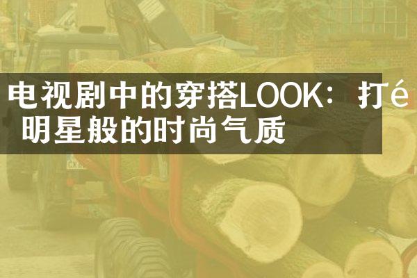 电视剧中的穿搭LOOK：打造明星般的时尚气质