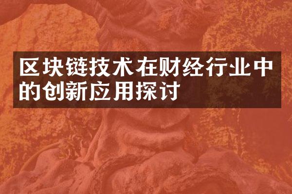 区块链技术在财经行业中的创新应用探讨