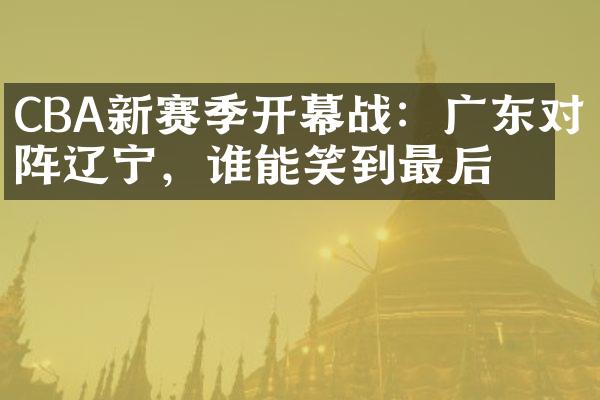 CBA新赛季开幕战：广东对阵辽宁，谁能笑到最后？