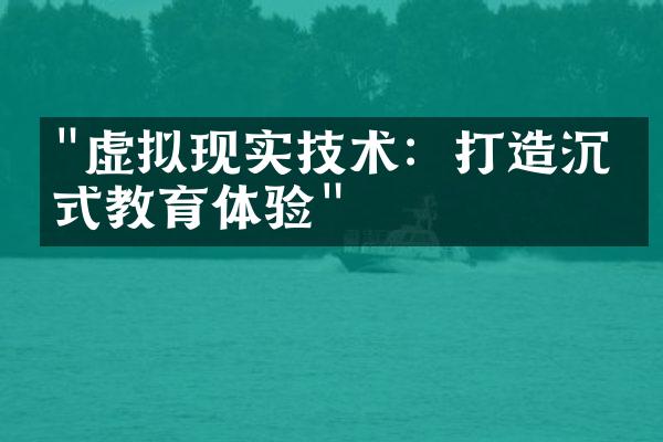 "虚拟现实技术：打造沉浸式教育体验"