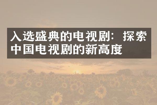 入选盛典的电视剧：探索中国电视剧的新高度