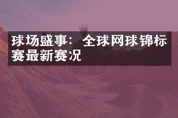 球场盛事：全球网球锦标赛最新赛况