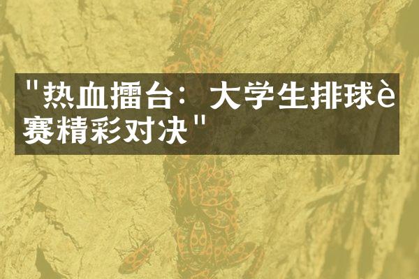 "热血擂台：大学生排球联赛精彩对决"