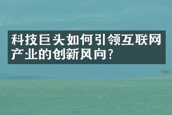 科技巨头如何引领互联网产业的创新风向？