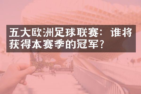 五大欧洲足球联赛：谁将获得本赛季的冠军？