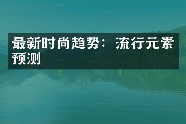 最新时尚趋势：流行元素预测