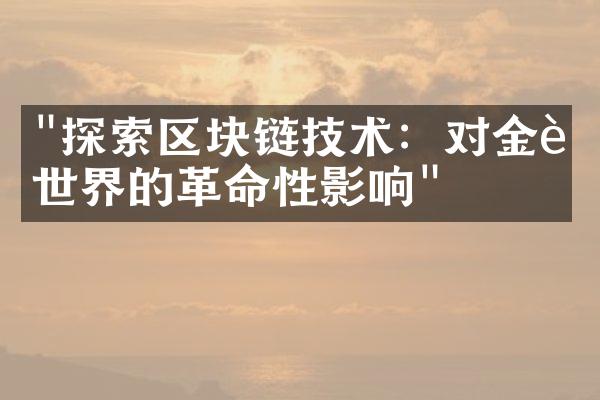 "探索区块链技术：对金融世界的革命性影响"