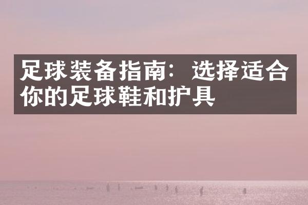 足球装备指南：选择适合你的足球鞋和护具