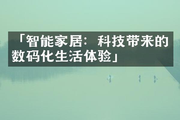 「智能家居：科技带来的数码化生活体验」