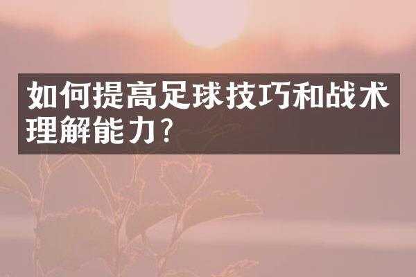 如何提高足球技巧和战术理解能力？