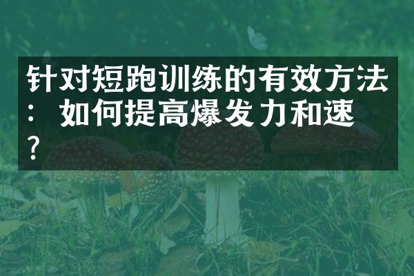 针对短跑训练的有效方法：如何提高爆发力和速度？