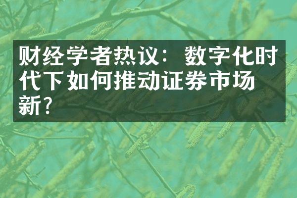 财经学者热议：数字化时代下如何推动证券市场创新？