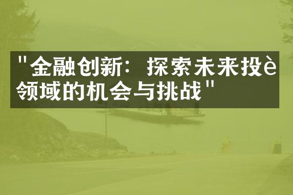 "金融创新：探索未来投资领域的机会与挑战"