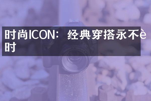 时尚ICON：经典穿搭永不过时