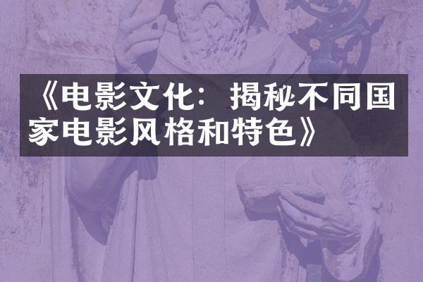 《电影文化：揭秘不同国家电影风格和特色》