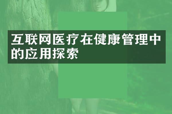 互联网医疗在健康管理中的应用探索