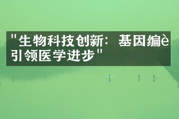 "生物科技创新：基因编辑引领医学进步"