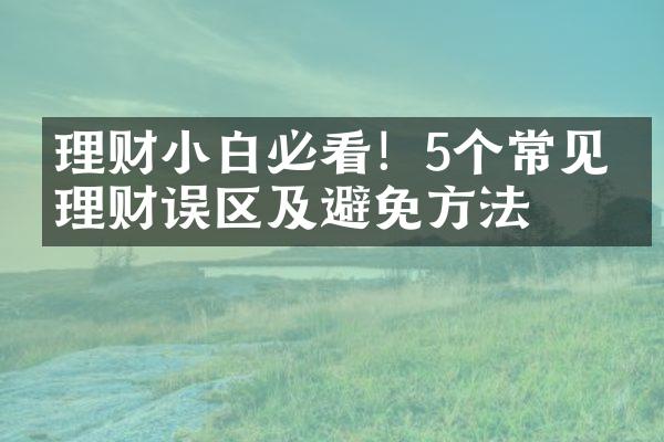 理财小白必看！5个常见的理财误区及避免方法