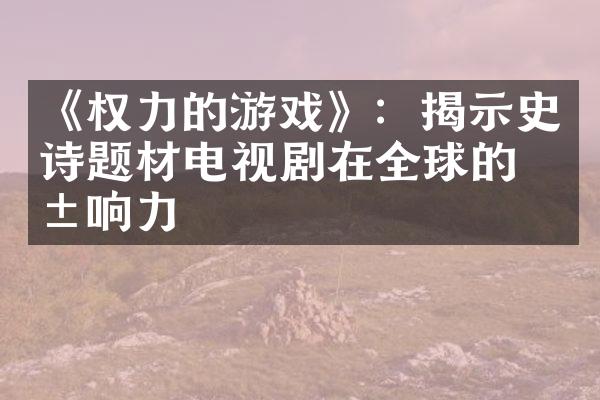 《权力的游戏》：揭示史诗题材电视剧在全球的影响力