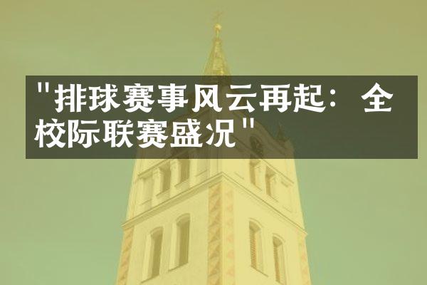 "排球赛事风云再起：全国校际联赛盛况"