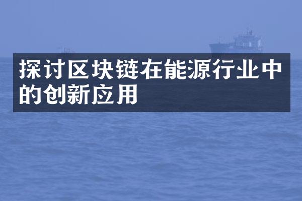 探讨区块链在能源行业中的创新应用