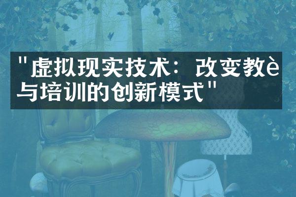 "虚拟现实技术：改变教育与培训的创新模式"