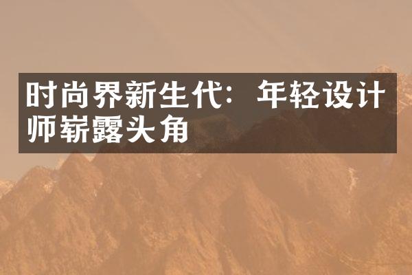 时尚界新生代：年轻设计师崭露头角